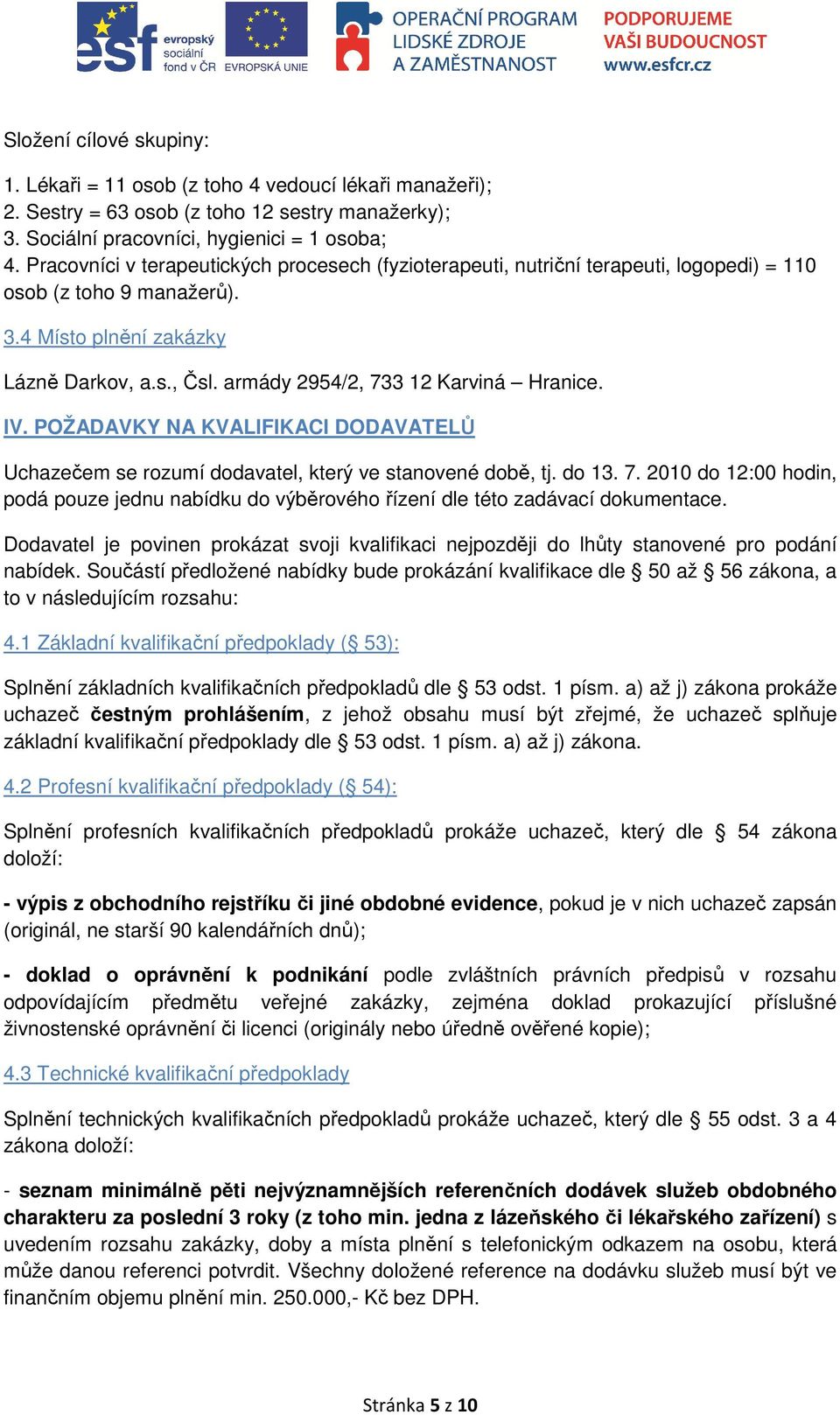 armády 2954/2, 733 12 Karviná Hranice. IV. POŽADAVKY NA KVALIFIKACI DODAVATELŮ Uchazečem se rozumí dodavatel, který ve stanovené době, tj. do 13. 7. 2010 do 12:00 hodin, podá pouze jednu nabídku do výběrového řízení dle této zadávací dokumentace.