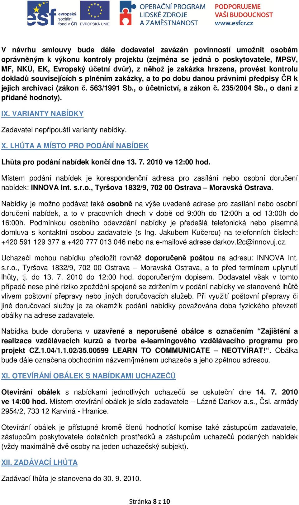 , o dani z přidané hodnoty). IX. VARIANTY NABÍDKY Zadavatel nepřipouští varianty nabídky. X. LHŮTA A MÍSTO PRO PODÁNÍ NABÍDEK Lhůta pro podání nabídek končí dne 13. 7. 2010 ve 12:00 hod.