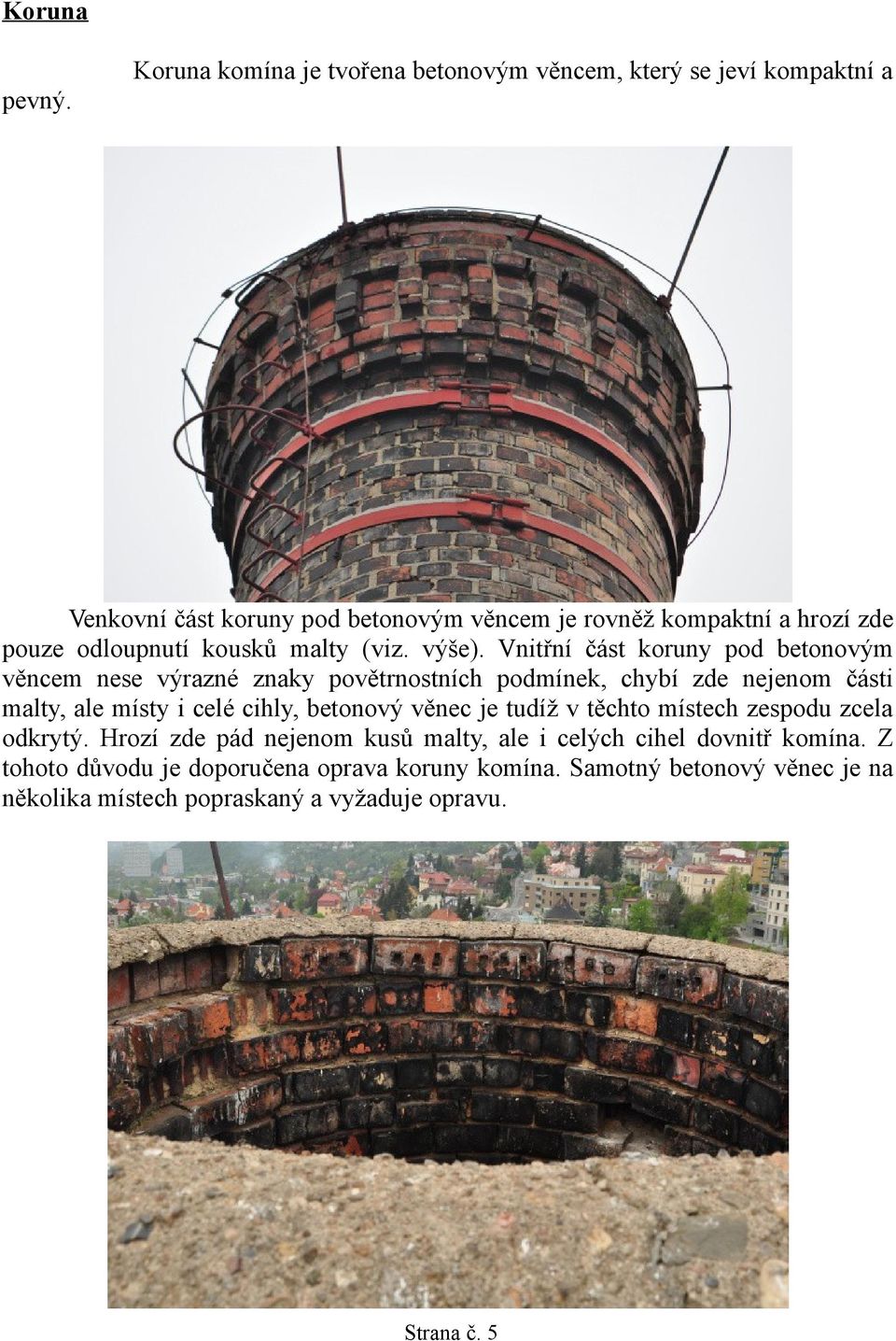Vnitřní část koruny pod betonovým věncem nese výrazné znaky povětrnostních podmínek, chybí zde nejenom části malty, ale místy i celé cihly, betonový