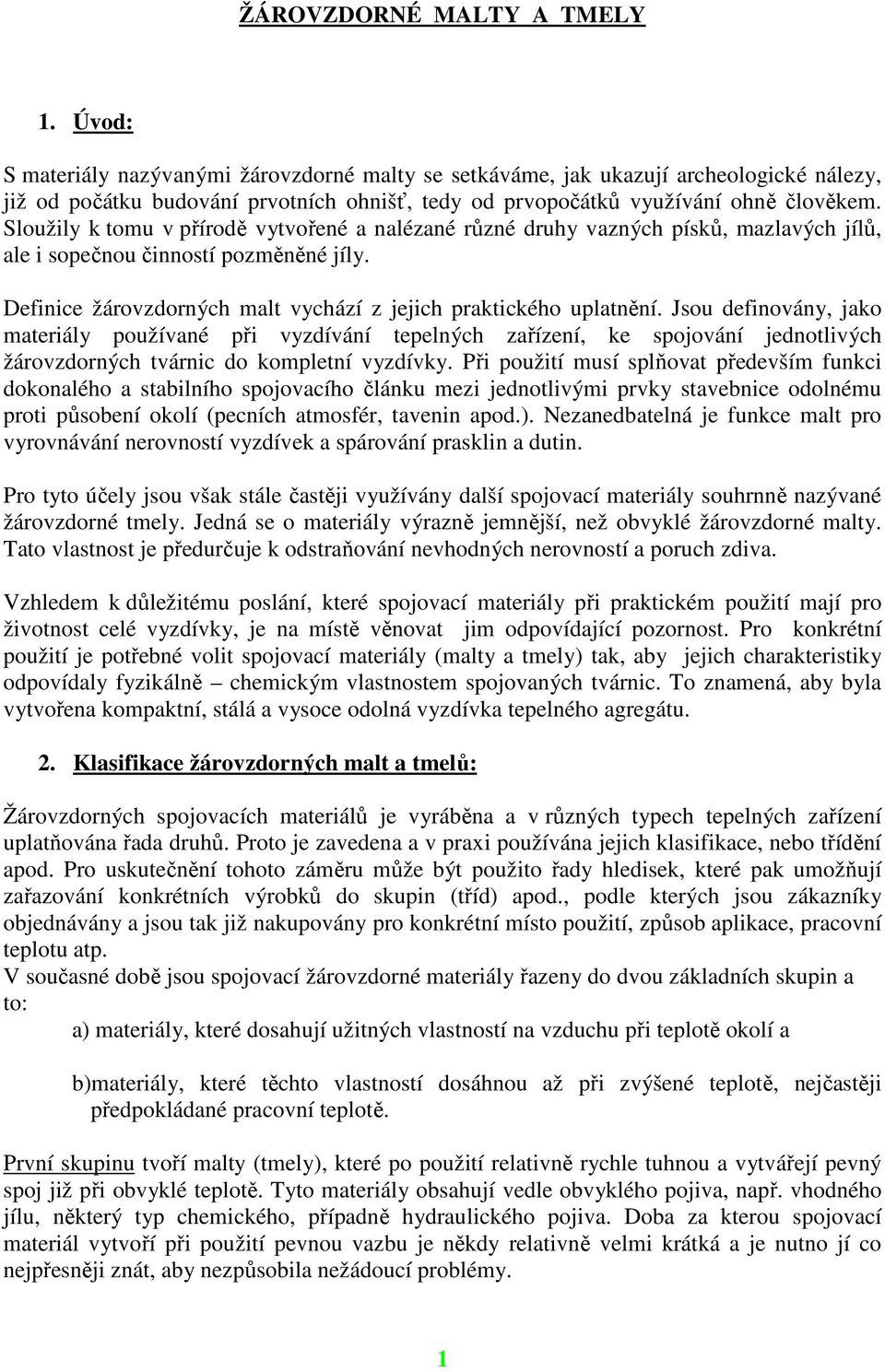 Sloužily k tomu v přírodě vytvořené a nalézané různé druhy vazných písků, mazlavých jílů, ale i sopečnou činností pozměněné jíly. Definice žárovzdorných malt vychází z jejich praktického uplatnění.