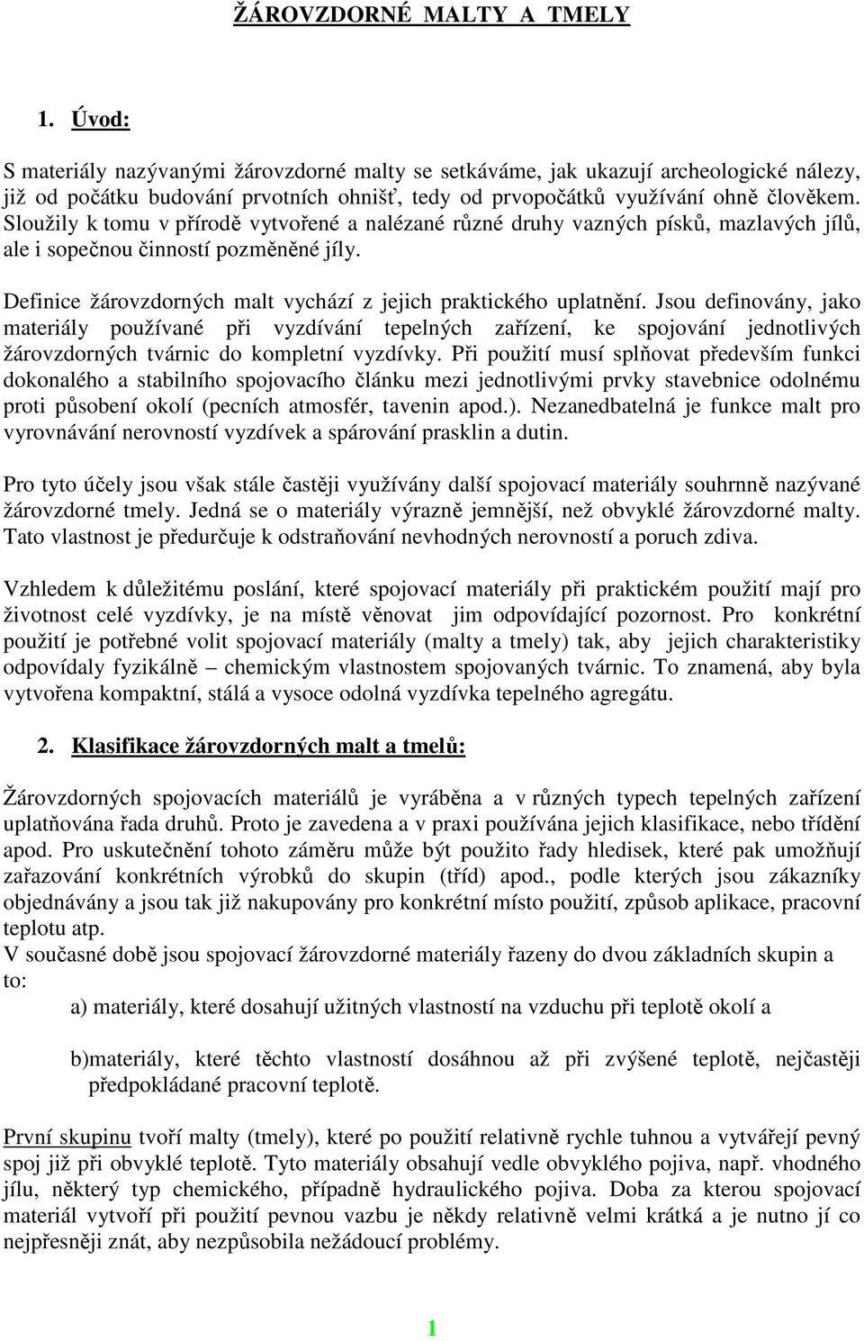 Sloužily k tomu v přírodě vytvořené a nalézané různé druhy vazných písků, mazlavých jílů, ale i sopečnou činností pozměněné jíly. Definice žárovzdorných malt vychází z jejich praktického uplatnění.