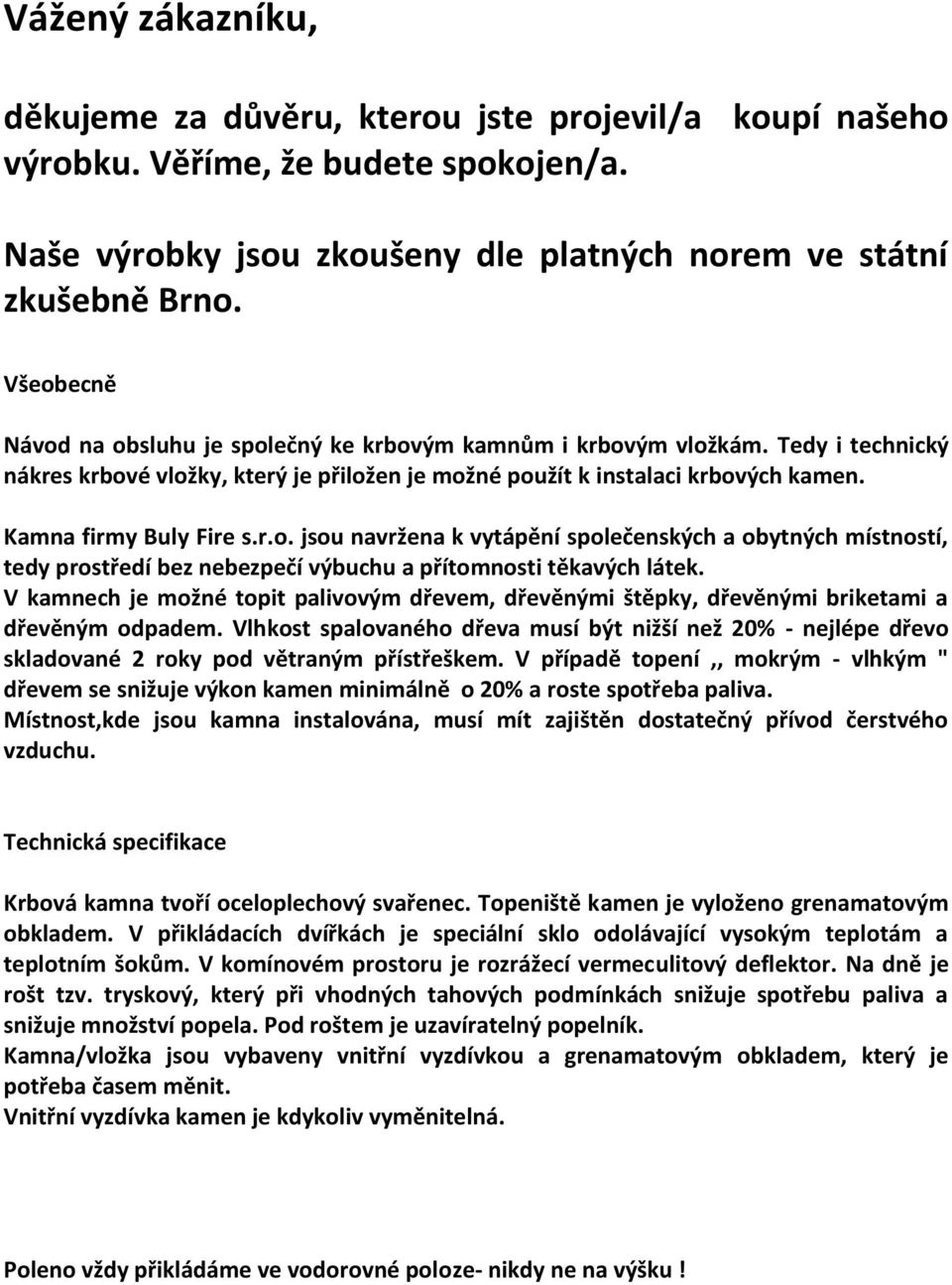 Kamna firmy Buly Fire s.r.o. jsou navržena k vytápění společenských a obytných místností, tedy prostředí bez nebezpečí výbuchu a přítomnosti těkavých látek.