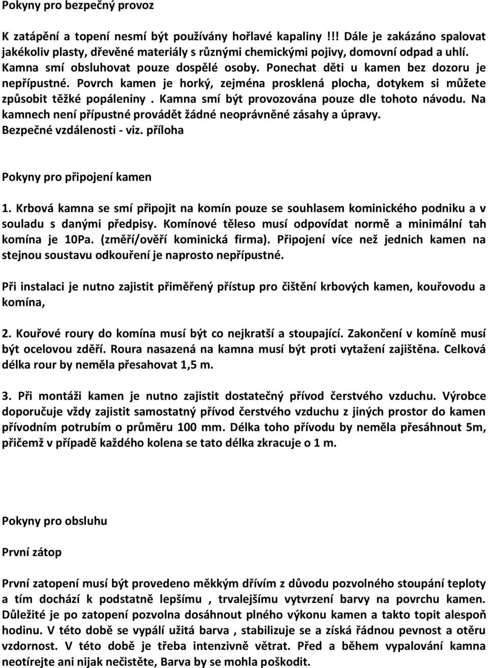 Kamna smí být provozována pouze dle tohoto návodu. Na kamnech není přípustné provádět žádné neoprávněné zásahy a úpravy. Bezpečné vzdálenosti - viz. příloha Pokyny pro připojení kamen 1.