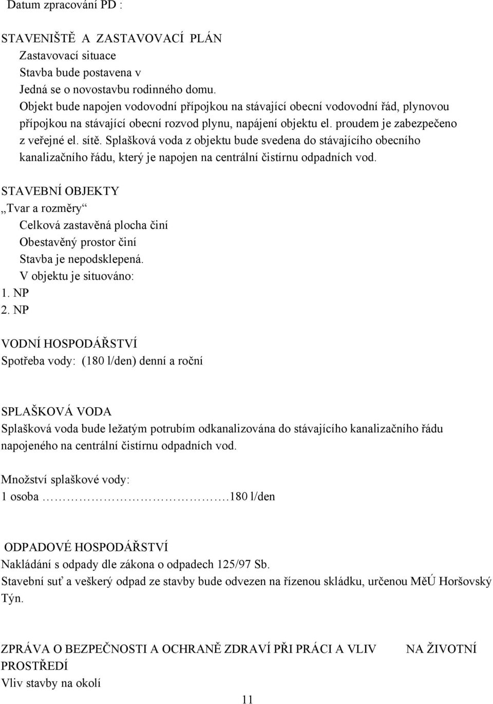 Splašková voda z objektu bude svedena do stávajícího obecního kanalizačního řádu, který je napojen na centrální čistírnu odpadních vod.