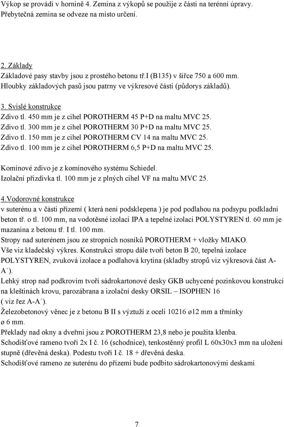 Zdivo tl. 150 mm je z cihel POROTHERM CV 14 na maltu MVC 25. Zdivo tl. 100 mm je z cihel POROTHERM 6,5 P+D na maltu MVC 25. Komínové zdivo je z komínového systému Schiedel. Izolační přizdívka tl.