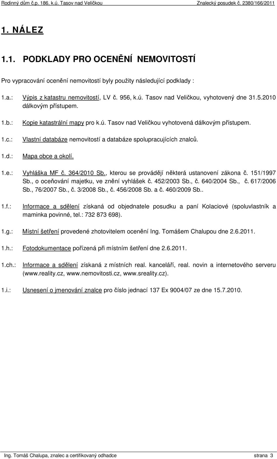 Vlastní databáze nemovitostí a databáze spolupracujících znalců. Mapa obce a okolí. 1.e.: Vyhláška MF č. 364/2010 Sb., kterou se provádějí některá ustanovení zákona č. 151/1997 Sb.