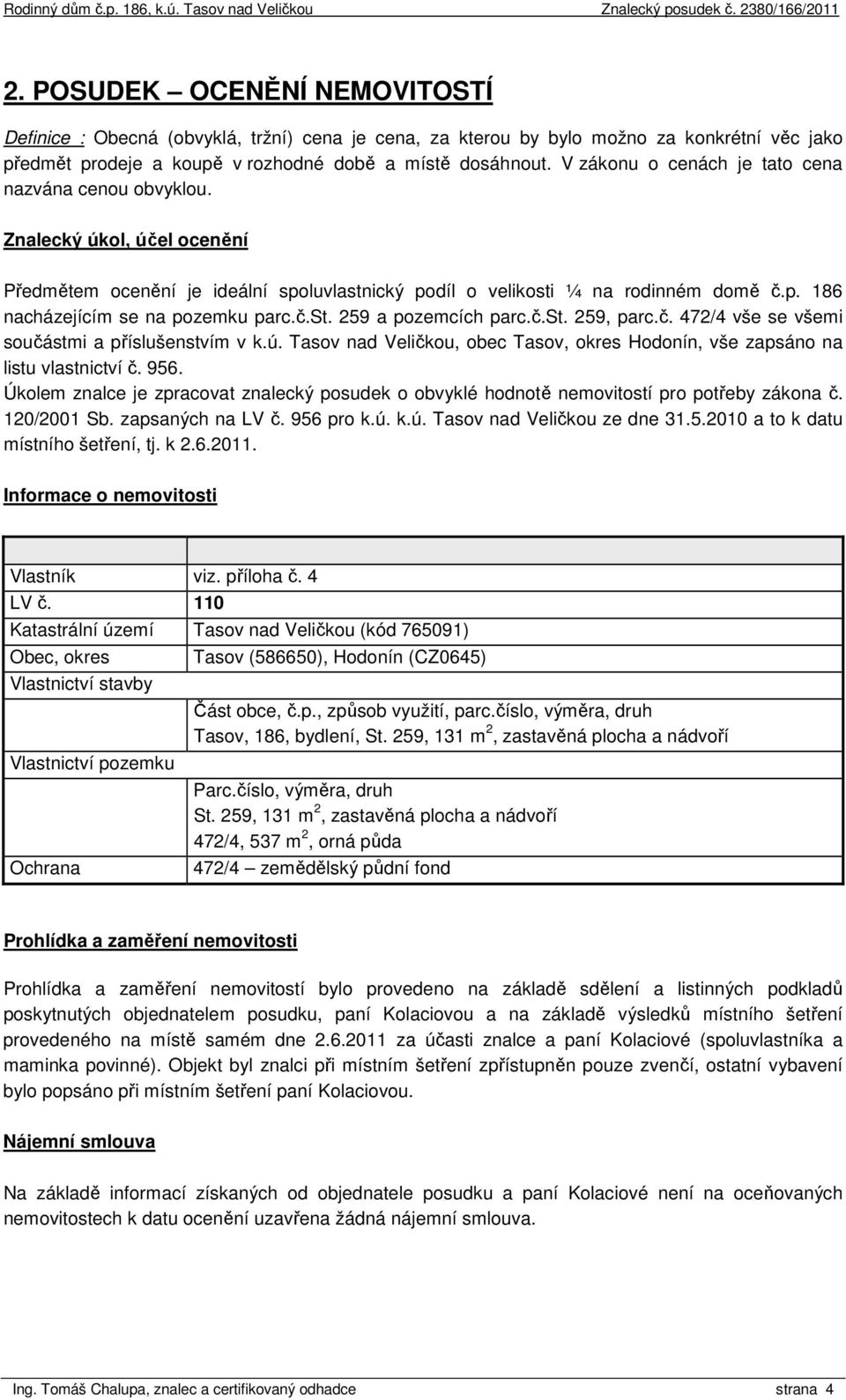 č.st. 259 a pozemcích parc.č.st. 259, parc.č. 472/4 vše se všemi součástmi a příslušenstvím v k.ú. Tasov nad Veličkou, obec Tasov, okres Hodonín, vše zapsáno na listu vlastnictví č. 956.