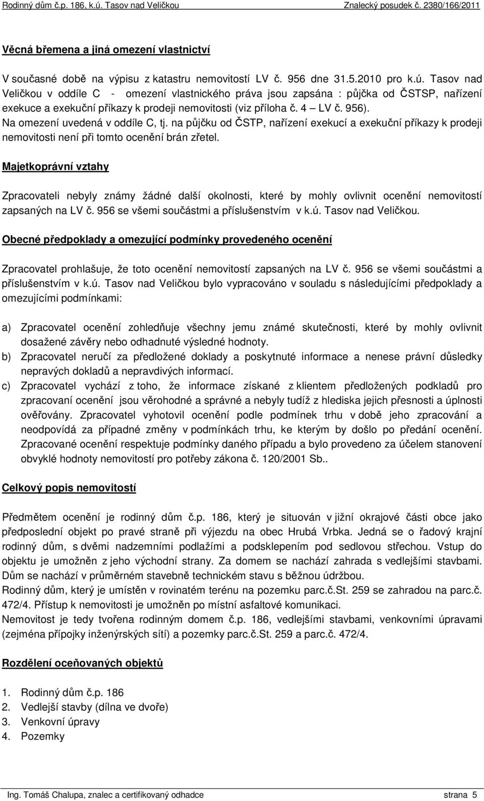 Na omezení uvedená v oddíle C, tj. na půjčku od ČSTP, nařízení exekucí a exekuční příkazy k prodeji nemovitosti není při tomto ocenění brán zřetel.