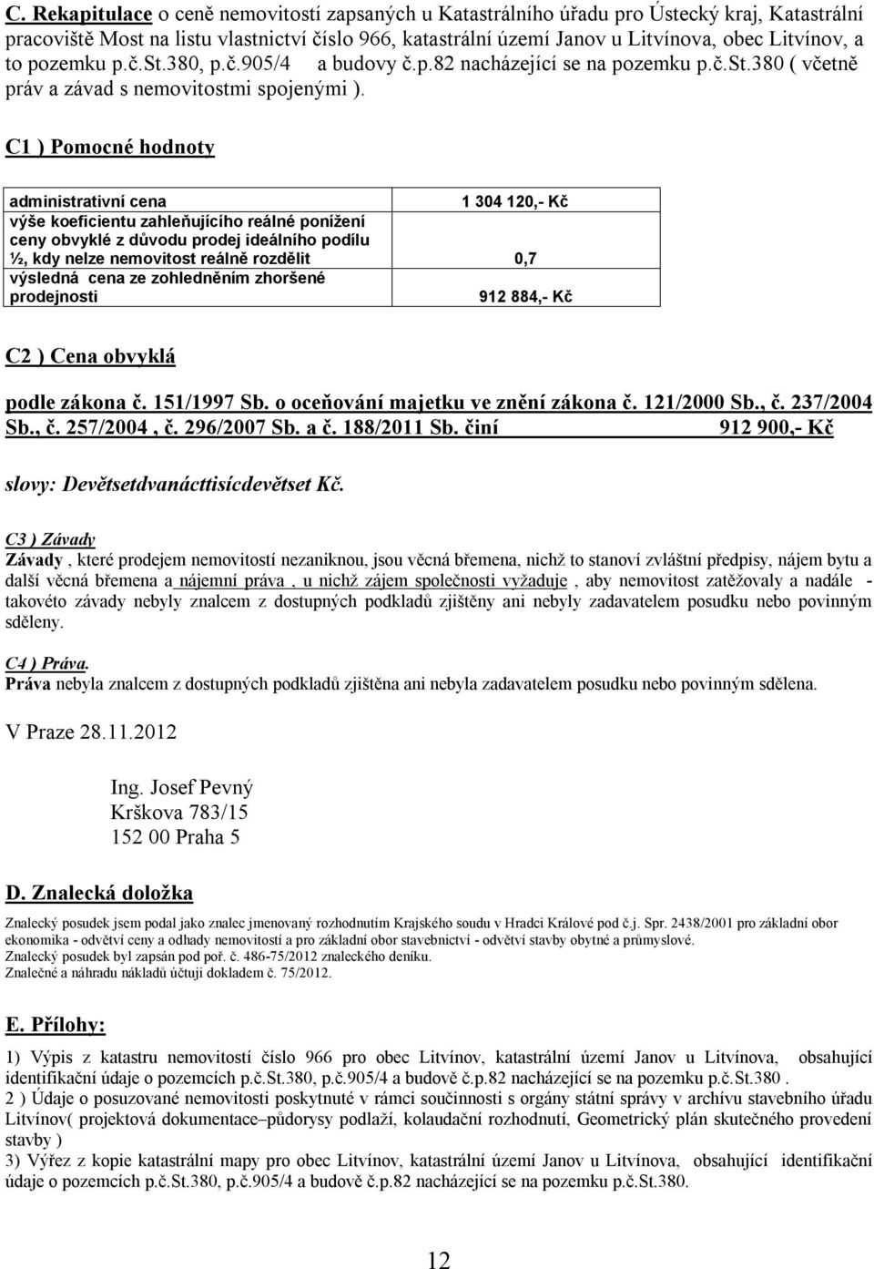 C1 ) Pomocné hodnoty administrativní cena 1 304 120,- Kč výše koeficientu zahleňujícího reálné ponížení ceny obvyklé z důvodu prodej ideálního podílu ½, kdy nelze nemovitost reálně rozdělit 0,7