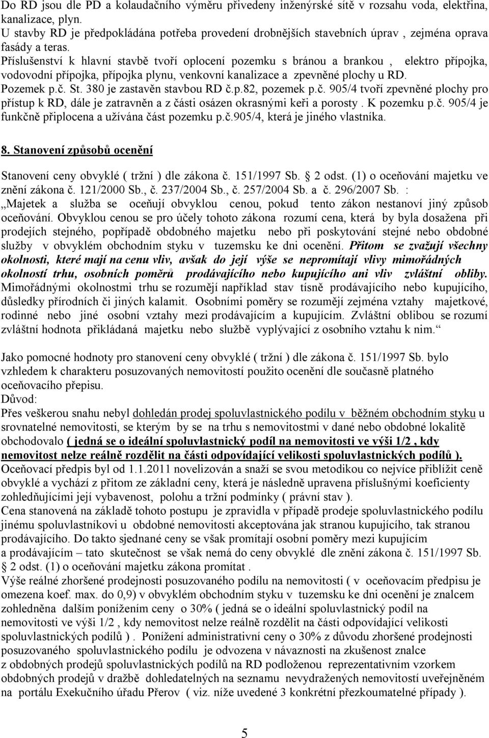 Příslušenství k hlavní stavbě tvoří oplocení pozemku s bránou a brankou, elektro přípojka, vodovodní přípojka, přípojka plynu, venkovní kanalizace a zpevněné plochy u RD. Pozemek p.č. St.