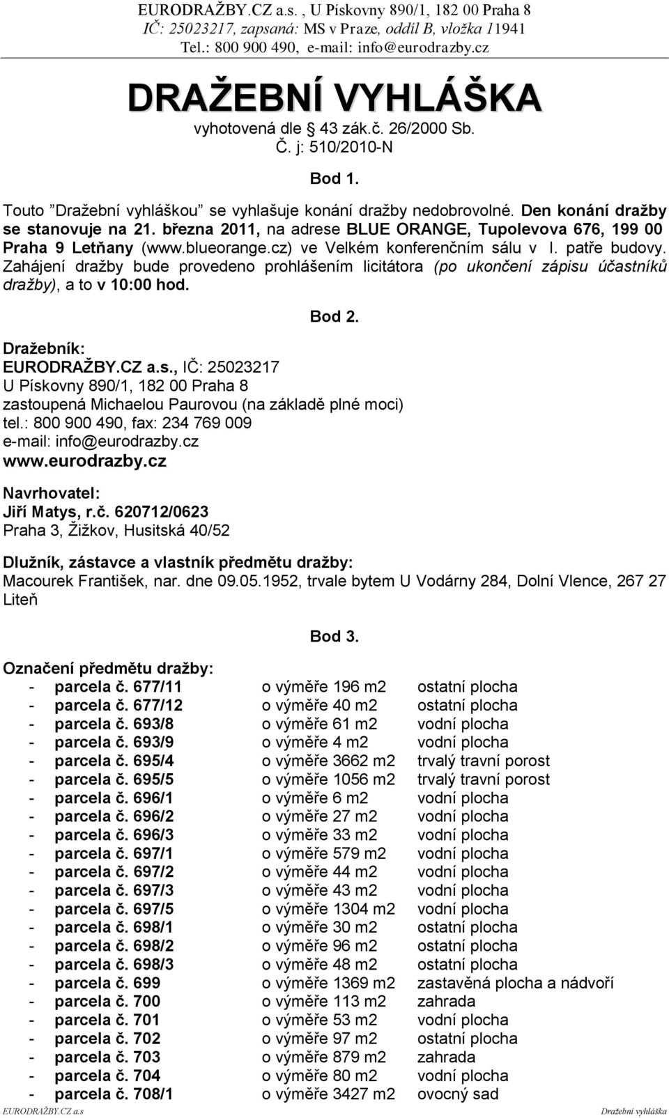 Zahájení dražby bude provedeno prohlášením licitátora (po ukončení zápisu účastníků dražby), a to v 10:00 hod. Bod 2. Draţebník: EURODRAŢBY.CZ a.s., IČ: 25023217 U Pískovny 890/1, 182 00 Praha 8 zastoupená Michaelou Paurovou (na základě plné moci) tel.