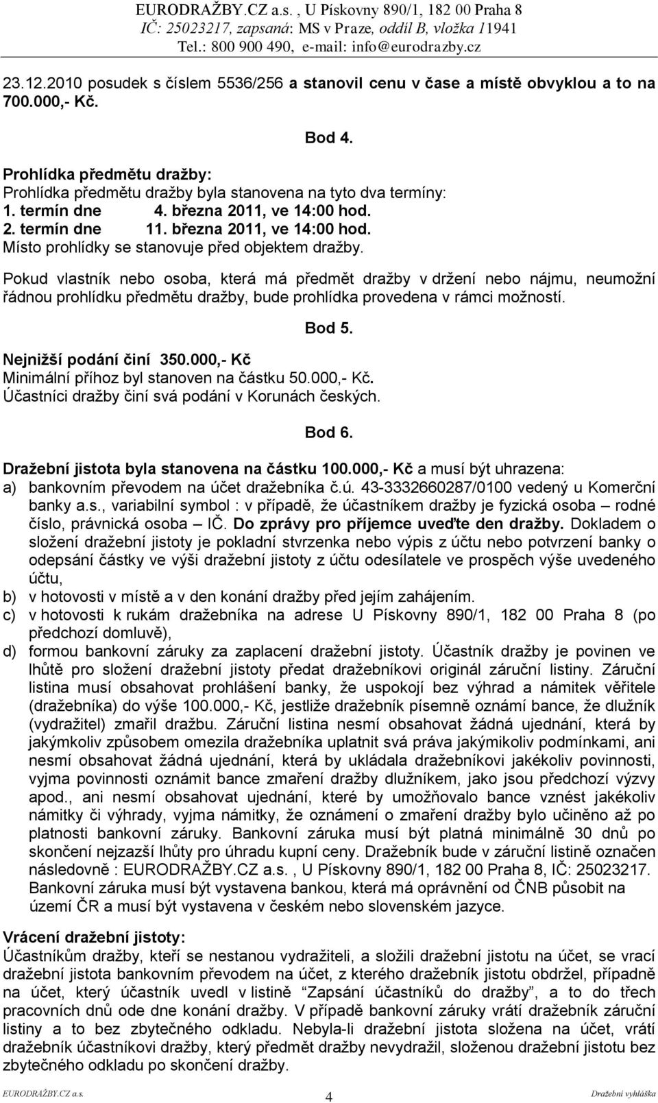 Pokud vlastník nebo osoba, která má předmět dražby v držení nebo nájmu, neumožní řádnou prohlídku předmětu dražby, bude prohlídka provedena v rámci možností. Bod 5. Nejniţší podání činí 350.