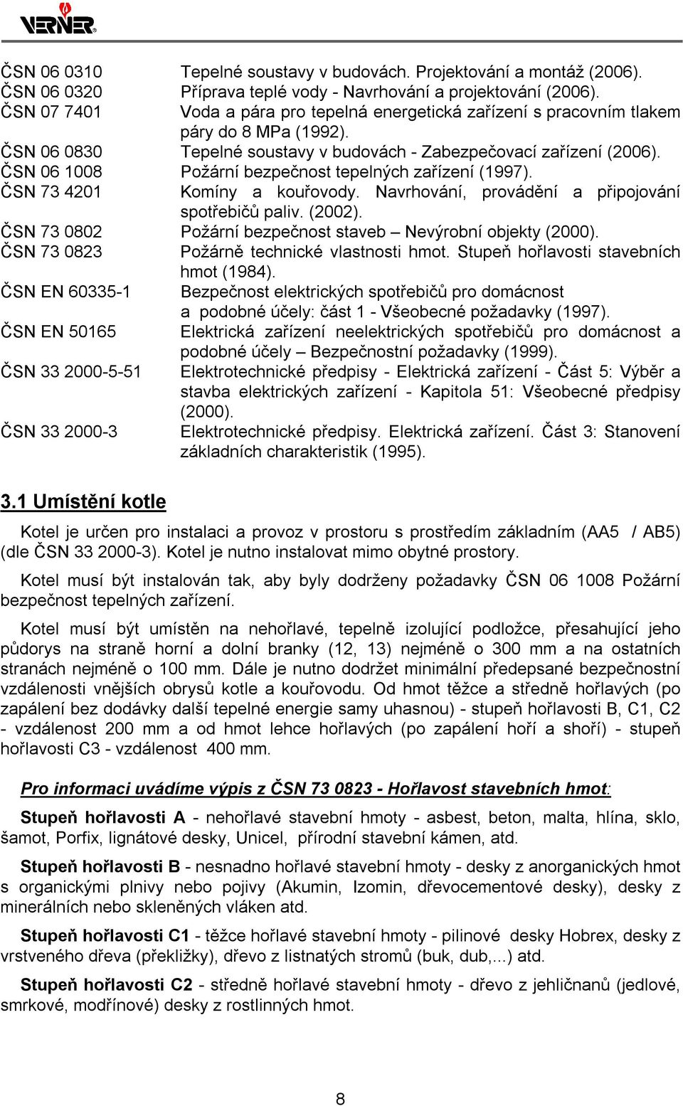 ČSN 06 1008 Požární bezpečnost tepelných zařízení (1997). ČSN 73 4201 Komíny a kouřovody. Navrhování, provádění a připojování spotřebičů paliv. (2002).