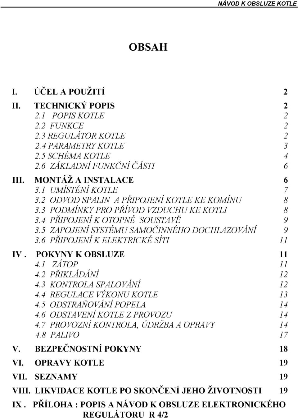 5 ZAPOJENÍ SYSTÉMU SAMOČINNÉHO DOCHLAZOVÁNÍ 9 3.6 PŘIPOJENÍ K ELEKTRICKÉ SÍTI 11 IV. POKYNY K OBSLUZE 11 4.1 ZÁTOP 11 4.2 PŘIKLÁDÁNÍ 12 4.3 KONTROLA SPALOVÁNÍ 12 4.4 REGULACE VÝKONU KOTLE 13 4.