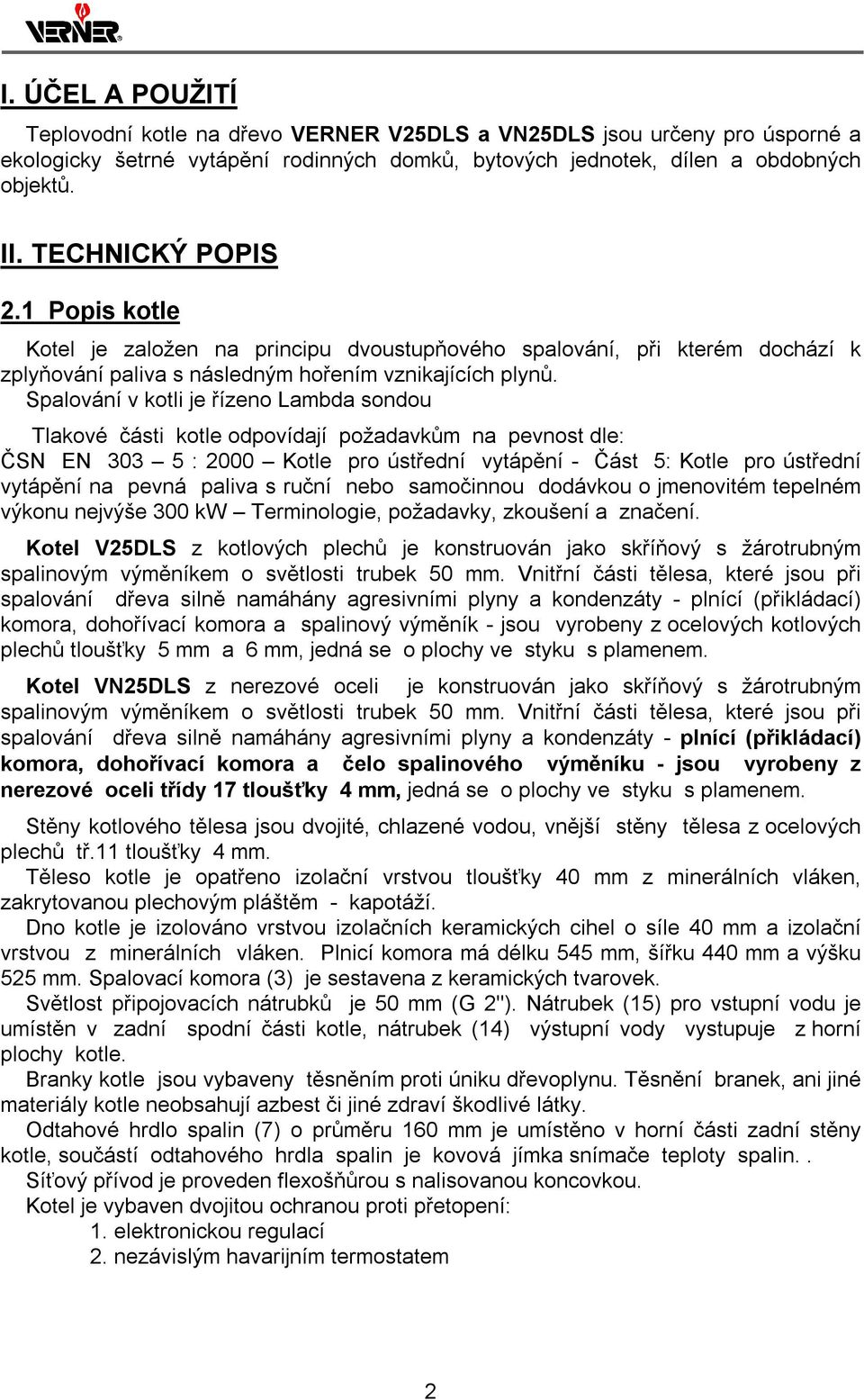 Spalování v kotli je řízeno Lambda sondou Tlakové části kotle odpovídají požadavkům na pevnost dle: ČSN EN 303 5 : 2000 Kotle pro ústřední vytápění - Část 5: Kotle pro ústřední vytápění na pevná