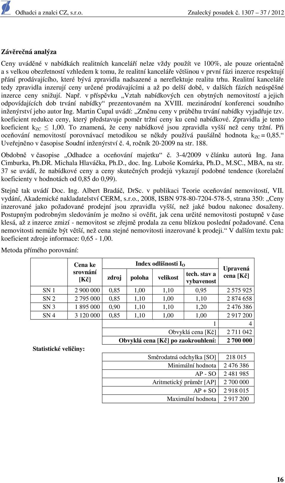 Realitní kanceláře tedy zpravidla inzerují ceny určené prodávajícími a až po delší době, v dalších fázích neúspěšné inzerce ceny snižují. Např.