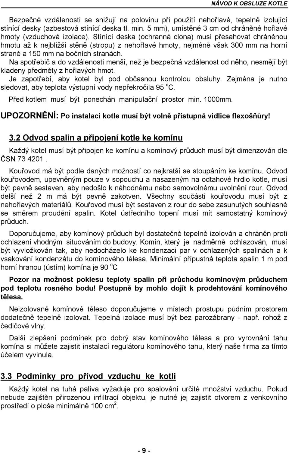 Stínící deska (ochranná clona) musí přesahovat chráněnou hmotu až k nejbližší stěně (stropu) z nehořlavé hmoty, nejméně však 300 mm na horní straně a 150 mm na bočních stranách.