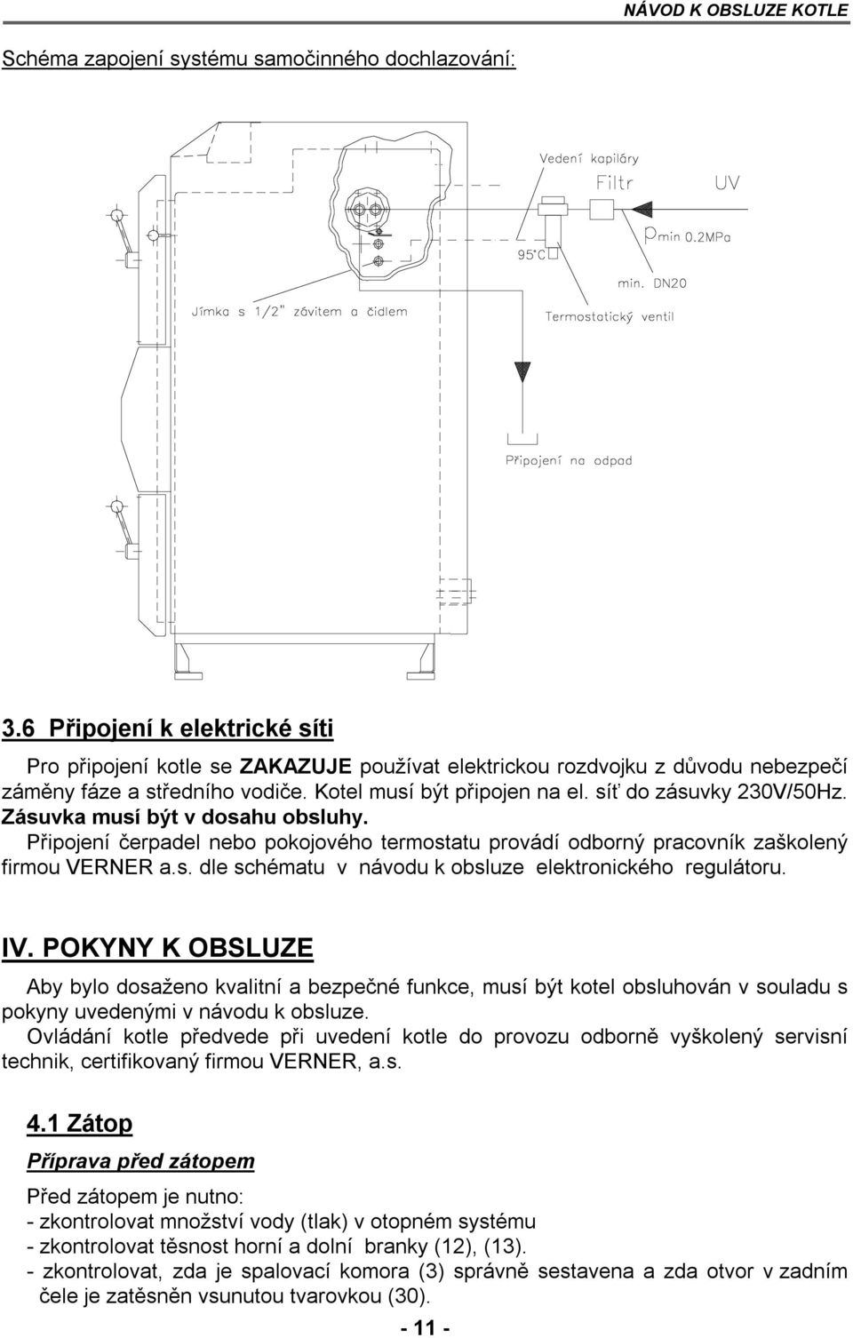 Zásuvka musí být v dosahu obsluhy. Připojení čerpadel nebo pokojového termostatu provádí odborný pracovník zaškolený firmou VERNER a.s. dle schématu v návodu k obsluze elektronického regulátoru. IV.