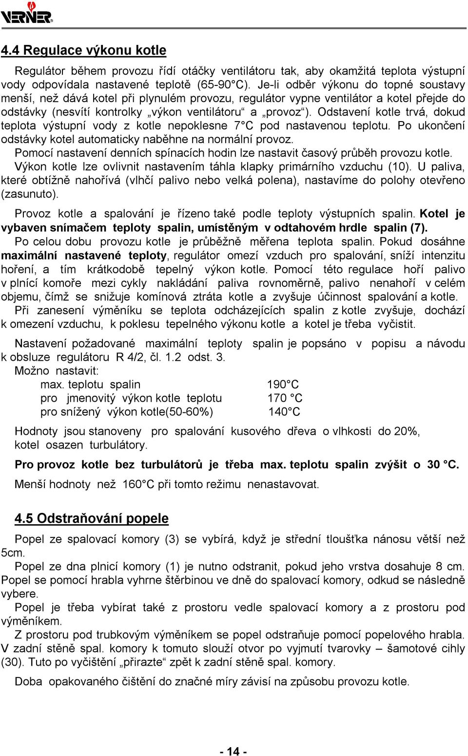 Odstavení kotle trvá, dokud teplota výstupní vody z kotle nepoklesne 7 C pod nastavenou teplotu. Po ukončení odstávky kotel automaticky naběhne na normální provoz.