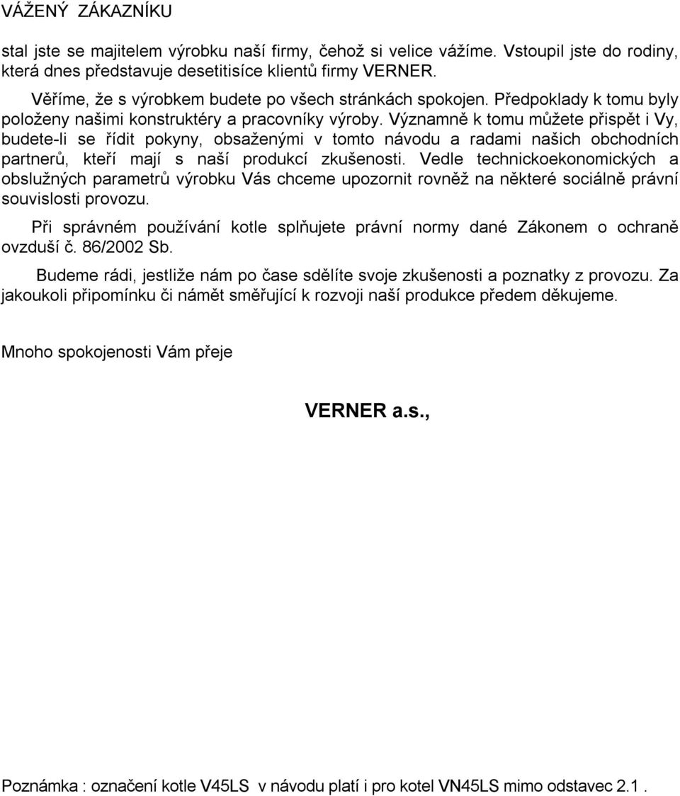 Významně k tomu můžete přispět i Vy, budete-li se řídit pokyny, obsaženými v tomto návodu a radami našich obchodních partnerů, kteří mají s naší produkcí zkušenosti.