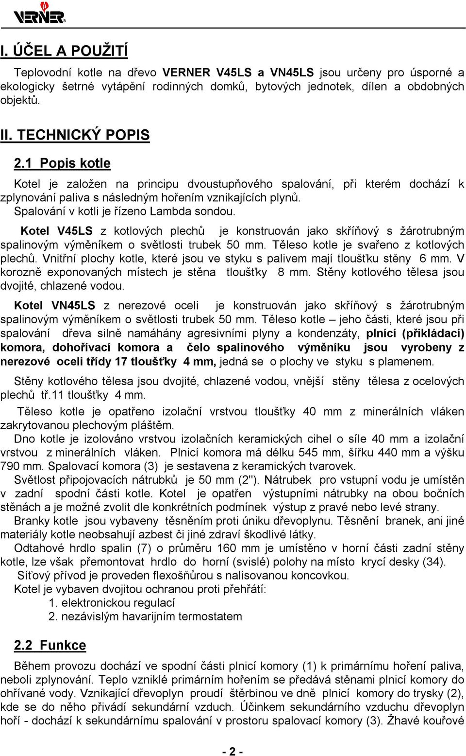 Spalování v kotli je řízeno Lambda sondou. Kotel V45LS z kotlových plechů je konstruován jako skříňový s žárotrubným spalinovým výměníkem o světlosti trubek 50 mm.