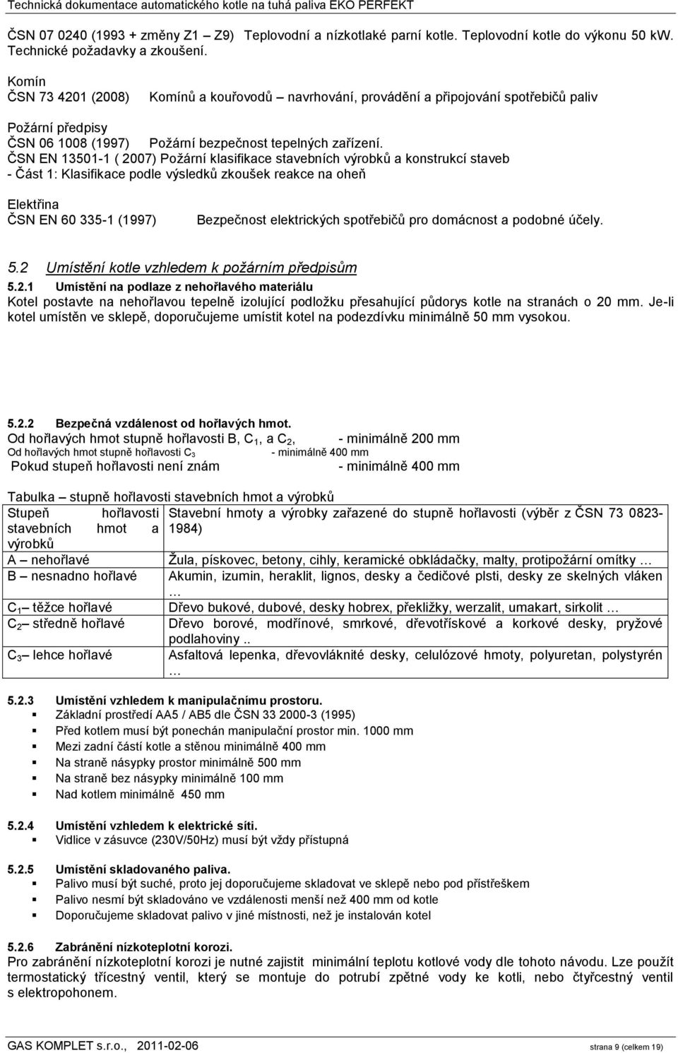 ČSN EN 13501-1 ( 2007) Poţární klasifikace stavebních výrobků a konstrukcí staveb - Část 1: Klasifikace podle výsledků zkoušek reakce na oheň Elektřina ČSN EN 60 335-1 (1997) Bezpečnost elektrických