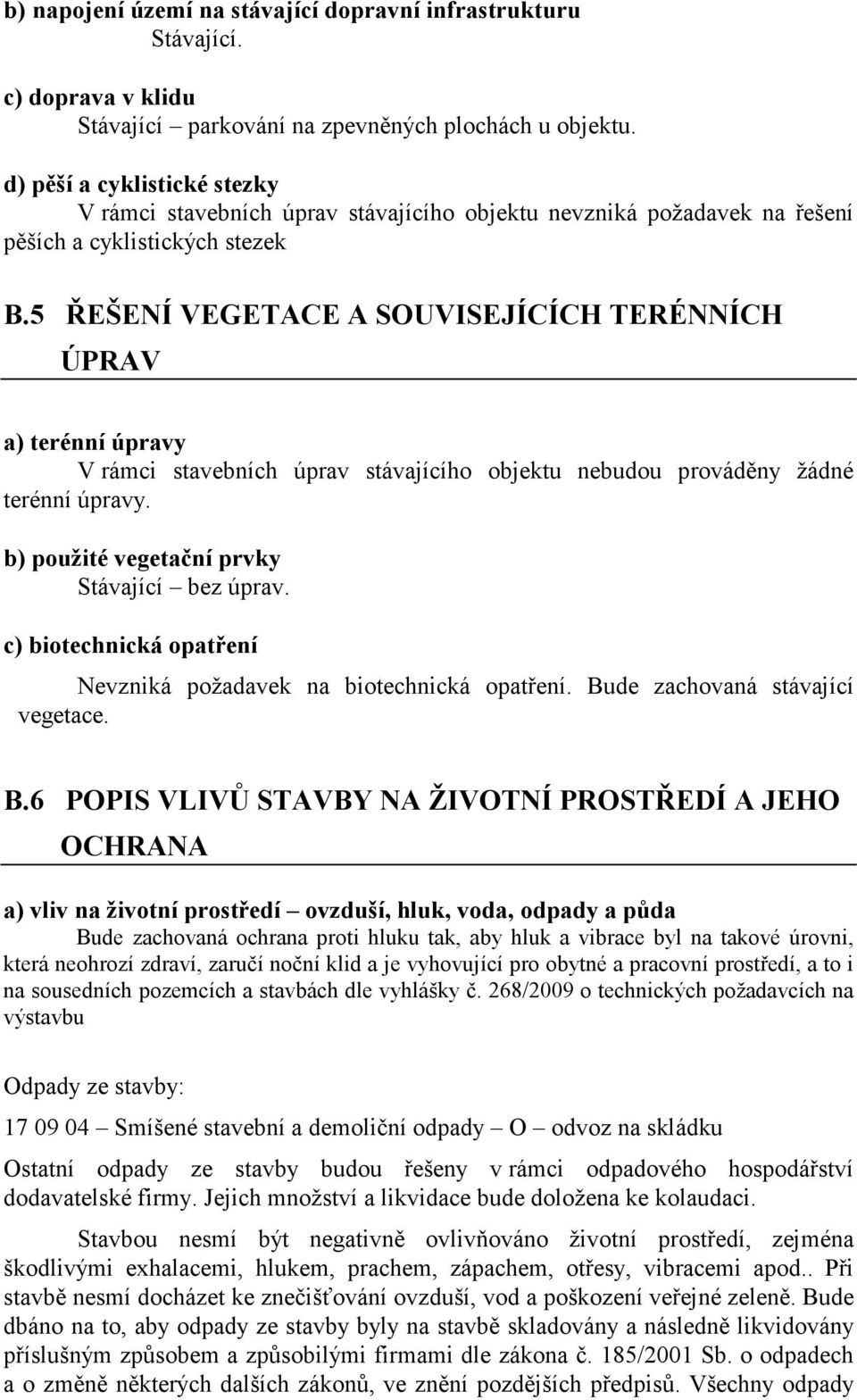 5 ŘEŠENÍ VEGETACE A SOUVISEJÍCÍCH TERÉNNÍCH ÚPRAV a) terénní úpravy V rámci stavebních úprav stávajícího objektu nebudou prováděny žádné terénní úpravy. b) použité vegetační prvky Stávající bez úprav.