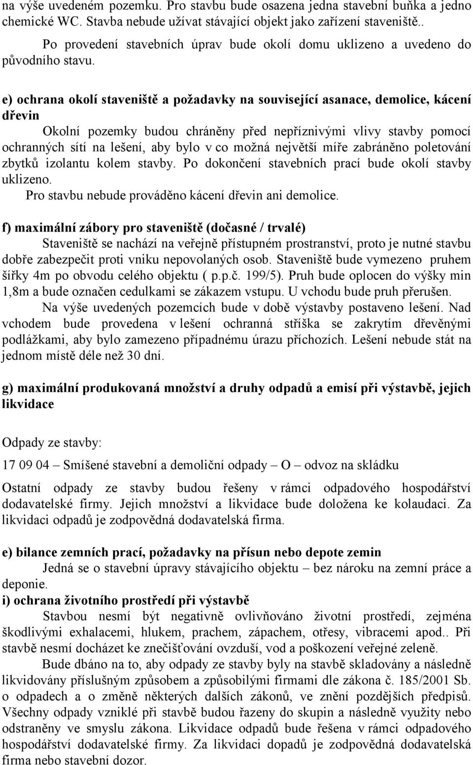 e) ochrana okolí staveniště a požadavky na související asanace, demolice, kácení dřevin Okolní pozemky budou chráněny před nepříznivými vlivy stavby pomocí ochranných sítí na lešení, aby bylo v co