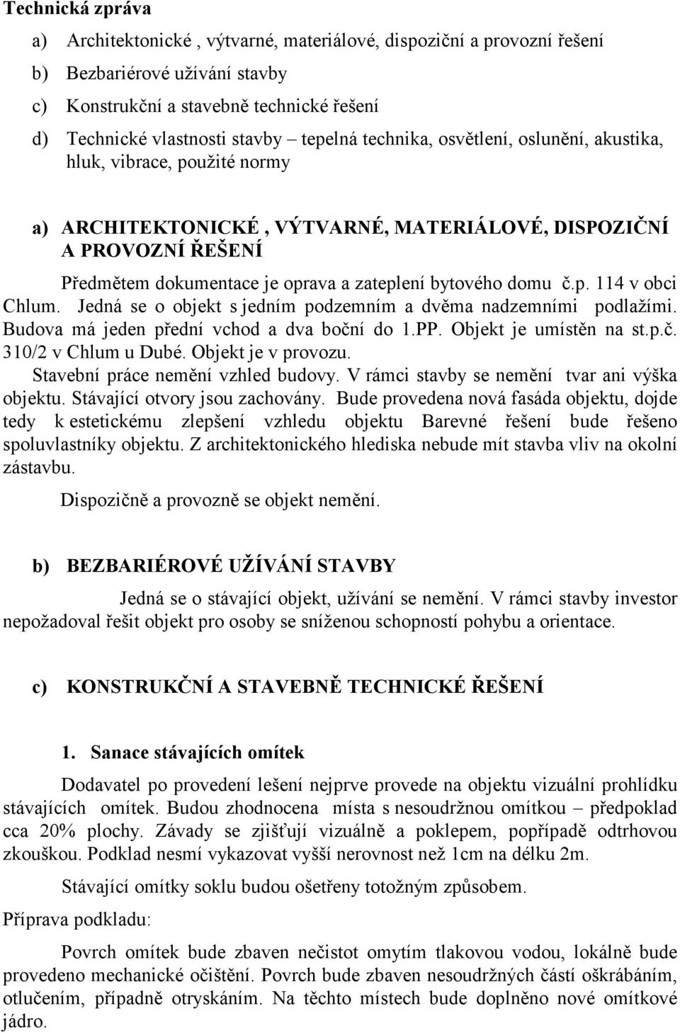 bytového domu č.p. 114 v obci Chlum. Jedná se o objekt s jedním podzemním a dvěma nadzemními podlažími. Budova má jeden přední vchod a dva boční do 1.PP. Objekt je umístěn na st.p.č. 310/2 v Chlum u Dubé.