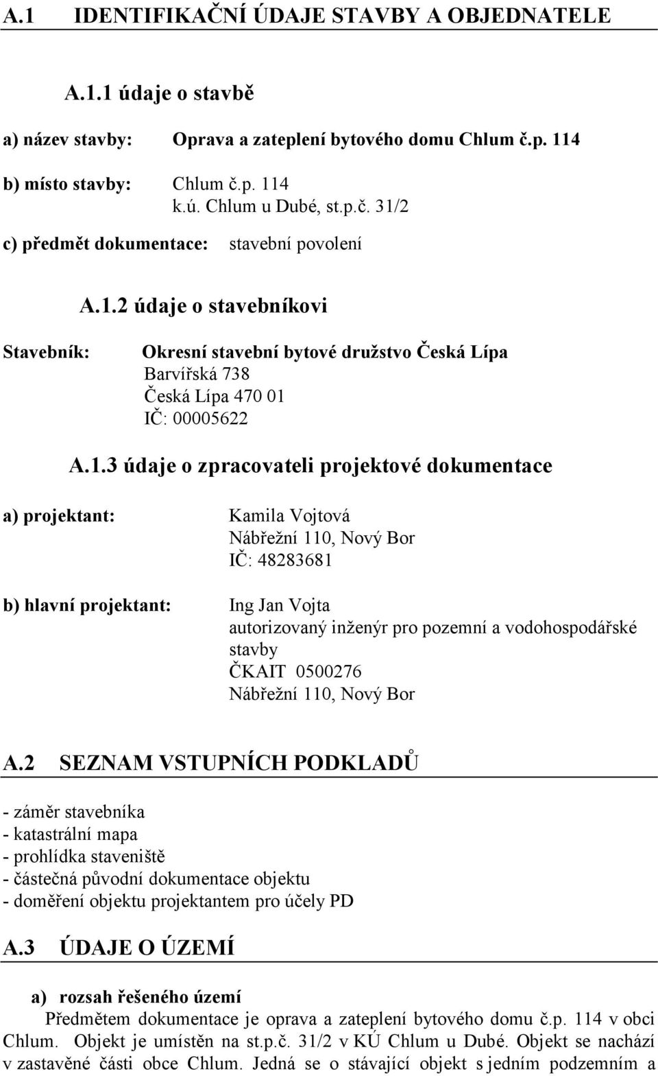 Vojtová Nábřežní 110, Nový Bor IČ: 48283681 b) hlavní projektant: Ing Jan Vojta autorizovaný inženýr pro pozemní a vodohospodářské stavby ČKAIT 0500276 Nábřežní 110, Nový Bor A.