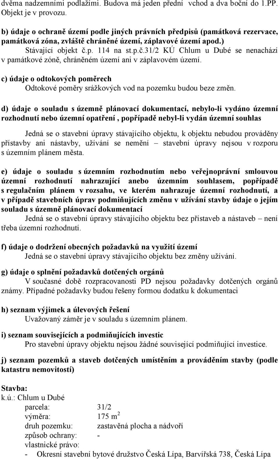 p. 114 na st.p.č.31/2 KÚ Chlum u Dubé se nenachází v památkové zóně, chráněném území ani v záplavovém území. c) údaje o odtokových poměrech Odtokové poměry srážkových vod na pozemku budou beze změn.