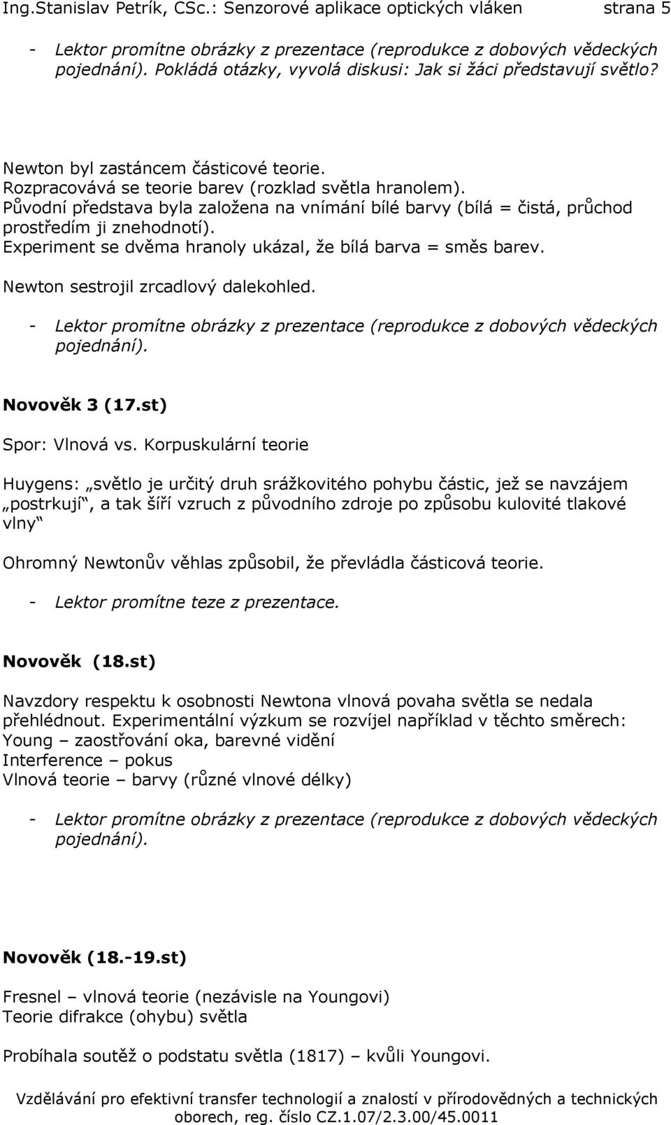 Původní představa byla založena na vnímání bílé barvy (bílá = čistá, průchod prostředím ji znehodnotí). Experiment se dvěma hranoly ukázal, že bílá barva = směs barev.