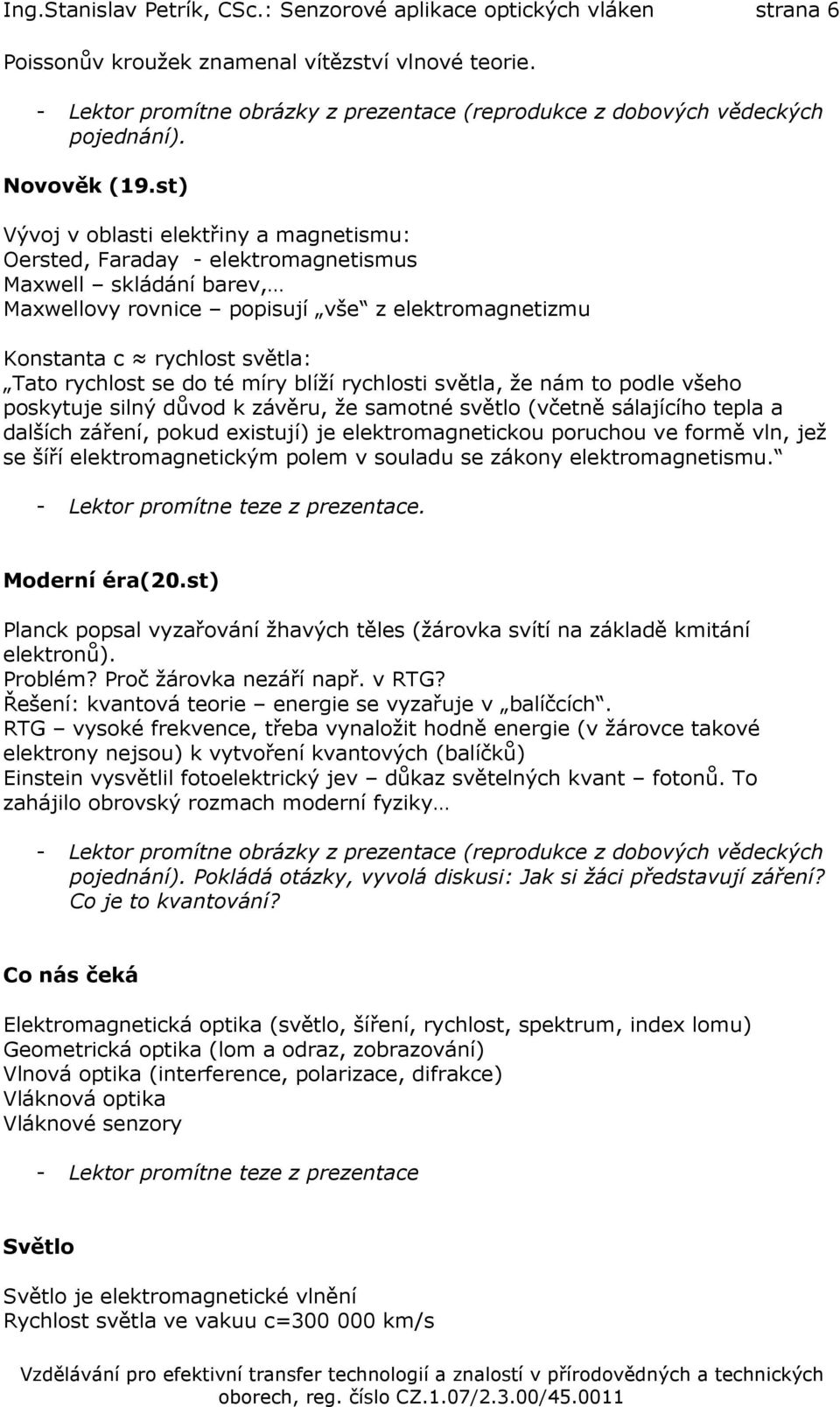 st) Vývoj v oblasti elektřiny a magnetismu: Oersted, Faraday - elektromagnetismus Maxwell skládání barev, Maxwellovy rovnice popisují vše z elektromagnetizmu Konstanta c rychlost světla: Tato