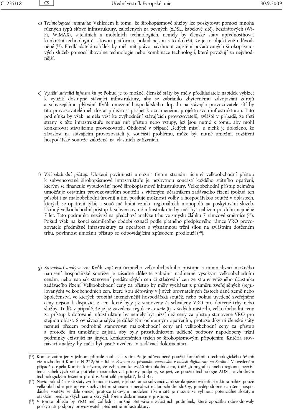 (Wi- Fi, WiMAX), satelitních a mobilních technologiích, neměly by členské státy upřednostňovat konkrétní technologii či síťovou platformu, pokud nejsou s to doložit, že je to objektivně odůvodněné (