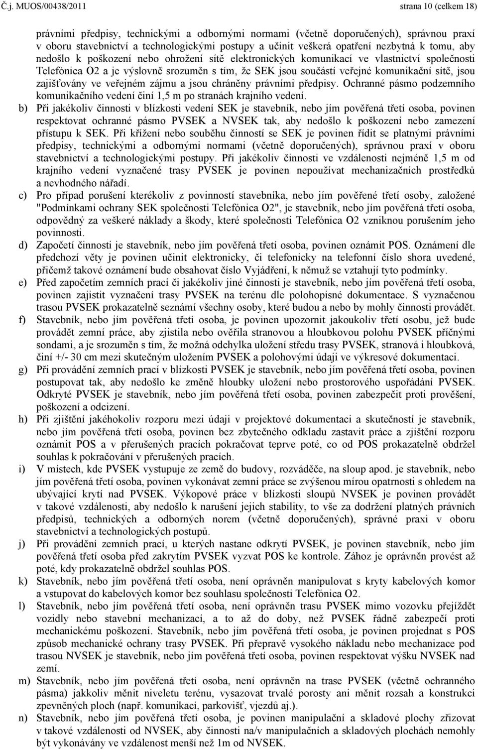 komunikační sítě, jsou zajišťovány ve veřejném zájmu a jsou chráněny právními předpisy. Ochranné pásmo podzemního komunikačního vedení činí 1,5 m po stranách krajního vedení.