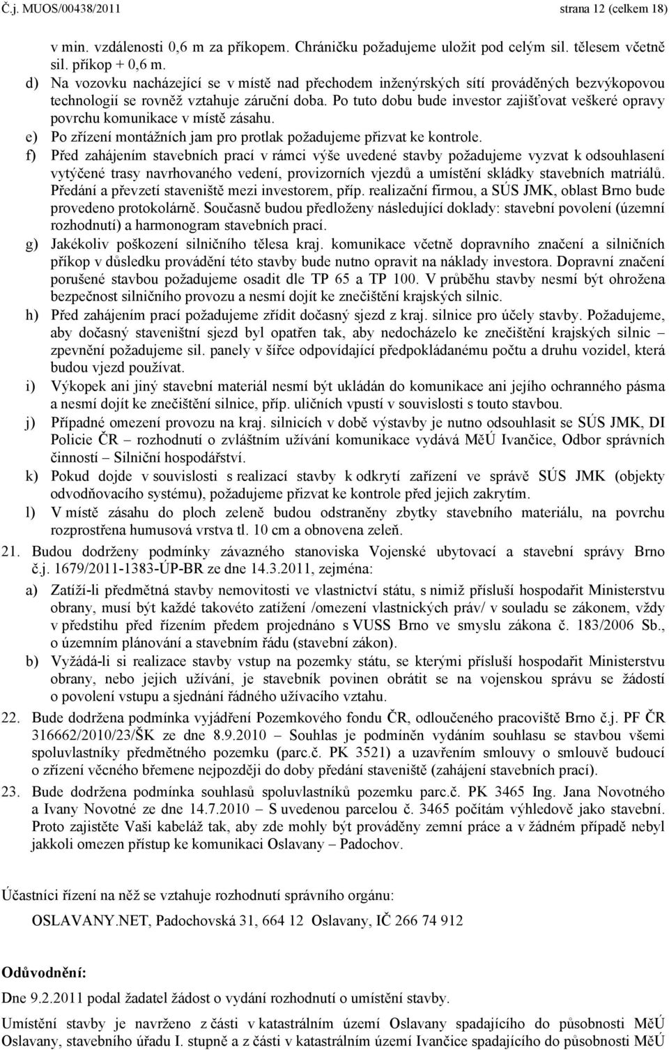 Po tuto dobu bude investor zajišťovat veškeré opravy povrchu komunikace v místě zásahu. e) Po zřízení montážních jam pro protlak požadujeme přizvat ke kontrole.