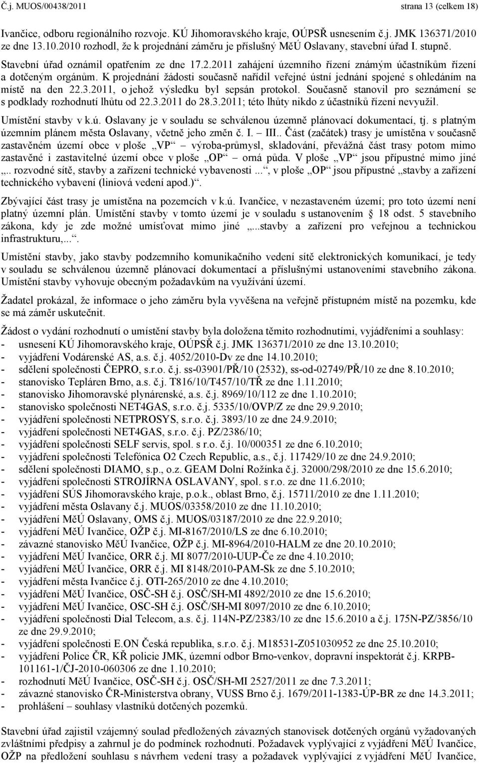 K projednání žádosti současně nařídil veřejné ústní jednání spojené s ohledáním na místě na den 22.3.2011, o jehož výsledku byl sepsán protokol.