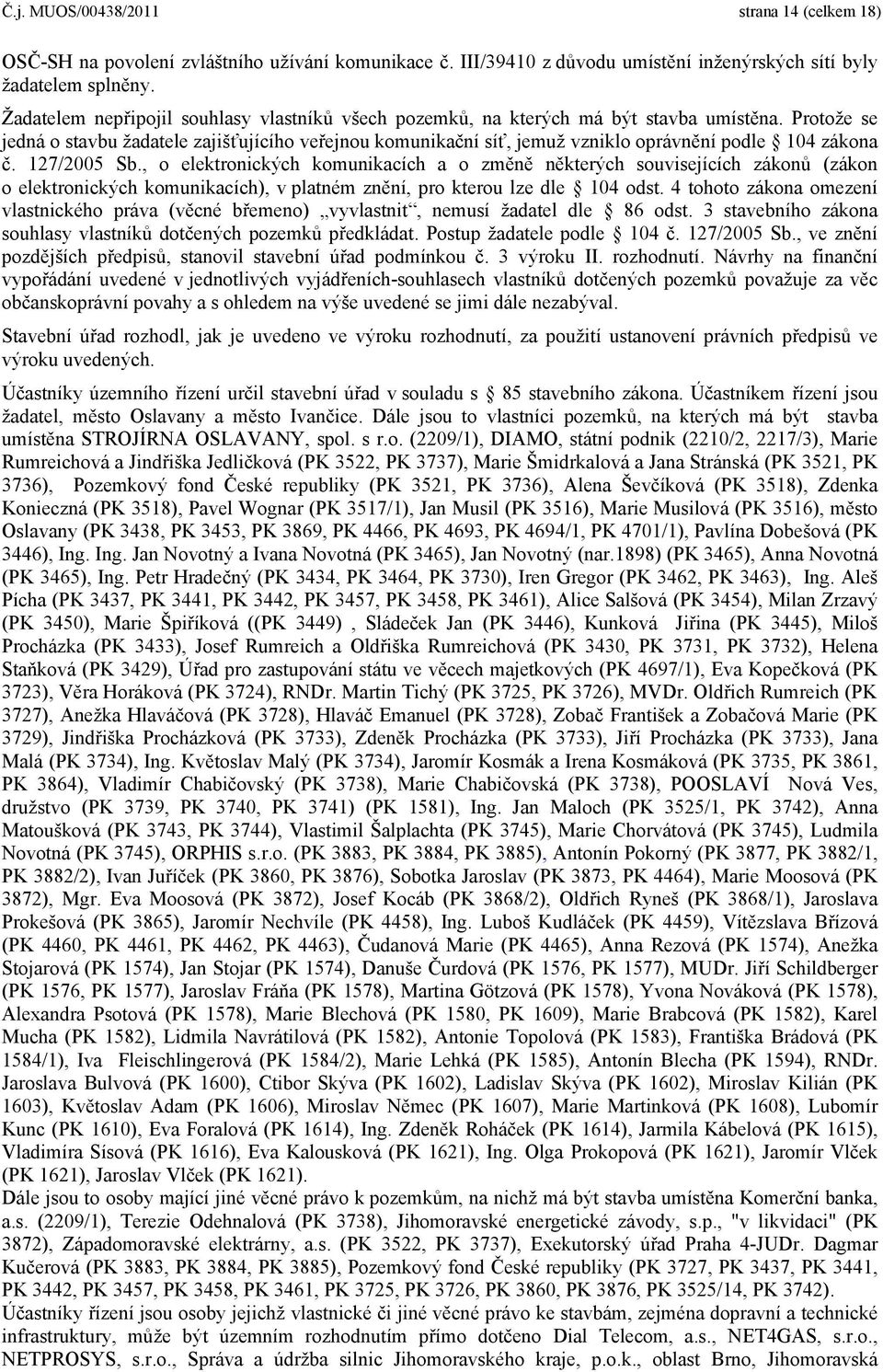 Protože se jedná o stavbu žadatele zajišťujícího veřejnou komunikační síť, jemuž vzniklo oprávnění podle 104 zákona č. 127/2005 Sb.