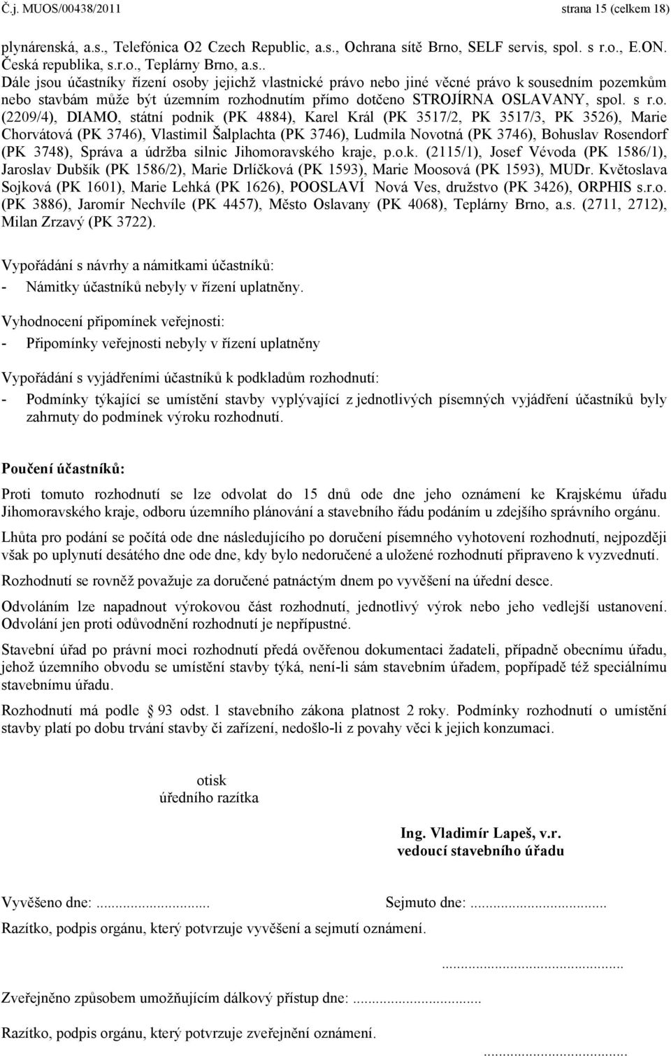 á, a.s., Telefónica O2 Czech Republic, a.s., Ochrana sítě Brno, SELF servis, spol. s r.o., E.ON. Česká republika, s.r.o., Teplárny Brno, a.s.. Dále jsou účastníky řízení osoby jejichž vlastnické právo nebo jiné věcné právo k sousedním pozemkům nebo stavbám může být územním rozhodnutím přímo dotčeno STROJÍRNA OSLAVANY, spol.
