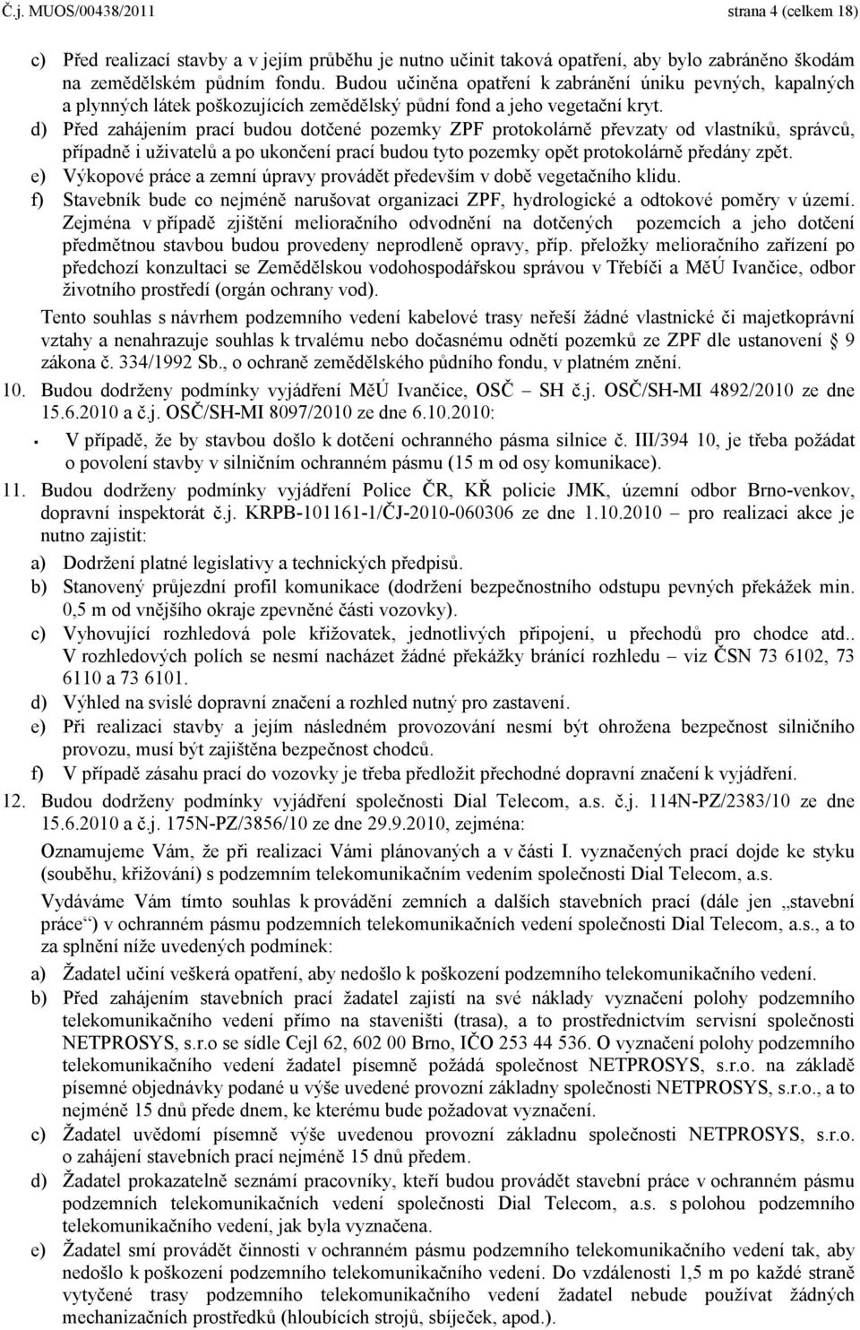 d) Před zahájením prací budou dotčené pozemky ZPF protokolárně převzaty od vlastníků, správců, případně i uživatelů a po ukončení prací budou tyto pozemky opět protokolárně předány zpět.