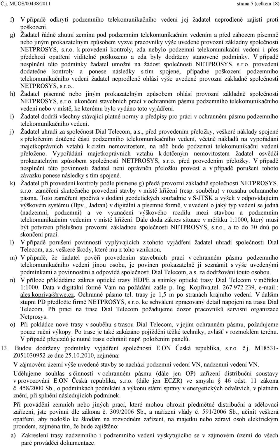 r.o. k provedení kontroly, zda nebylo podzemní telekomunikační vedení i přes předchozí opatření viditelně poškozeno a zda byly dodrženy stanovené podmínky.