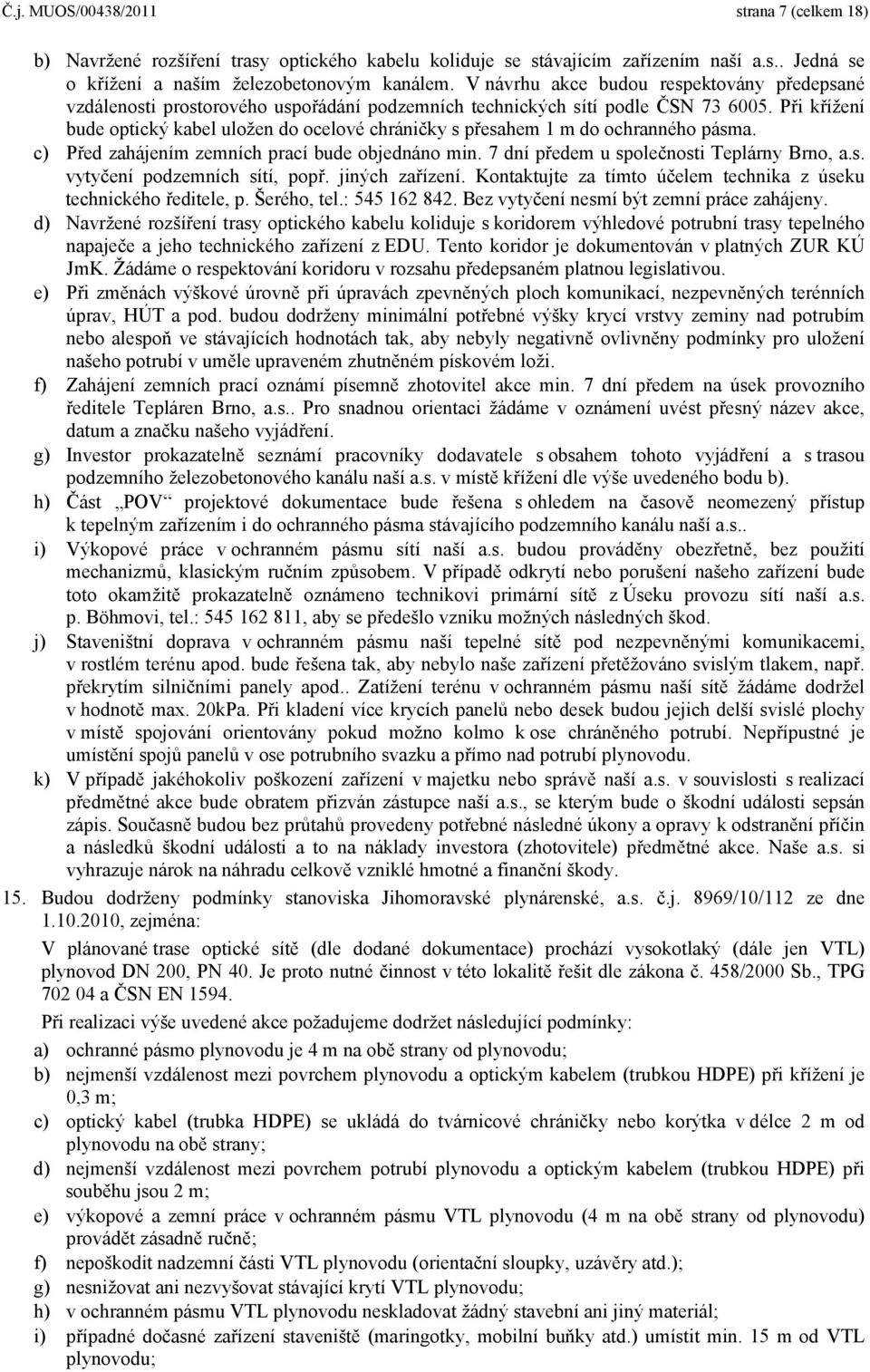 Při křížení bude optický kabel uložen do ocelové chráničky s přesahem 1 m do ochranného pásma. c) Před zahájením zemních prací bude objednáno min. 7 dní předem u společnosti Teplárny Brno, a.s. vytyčení podzemních sítí, popř.