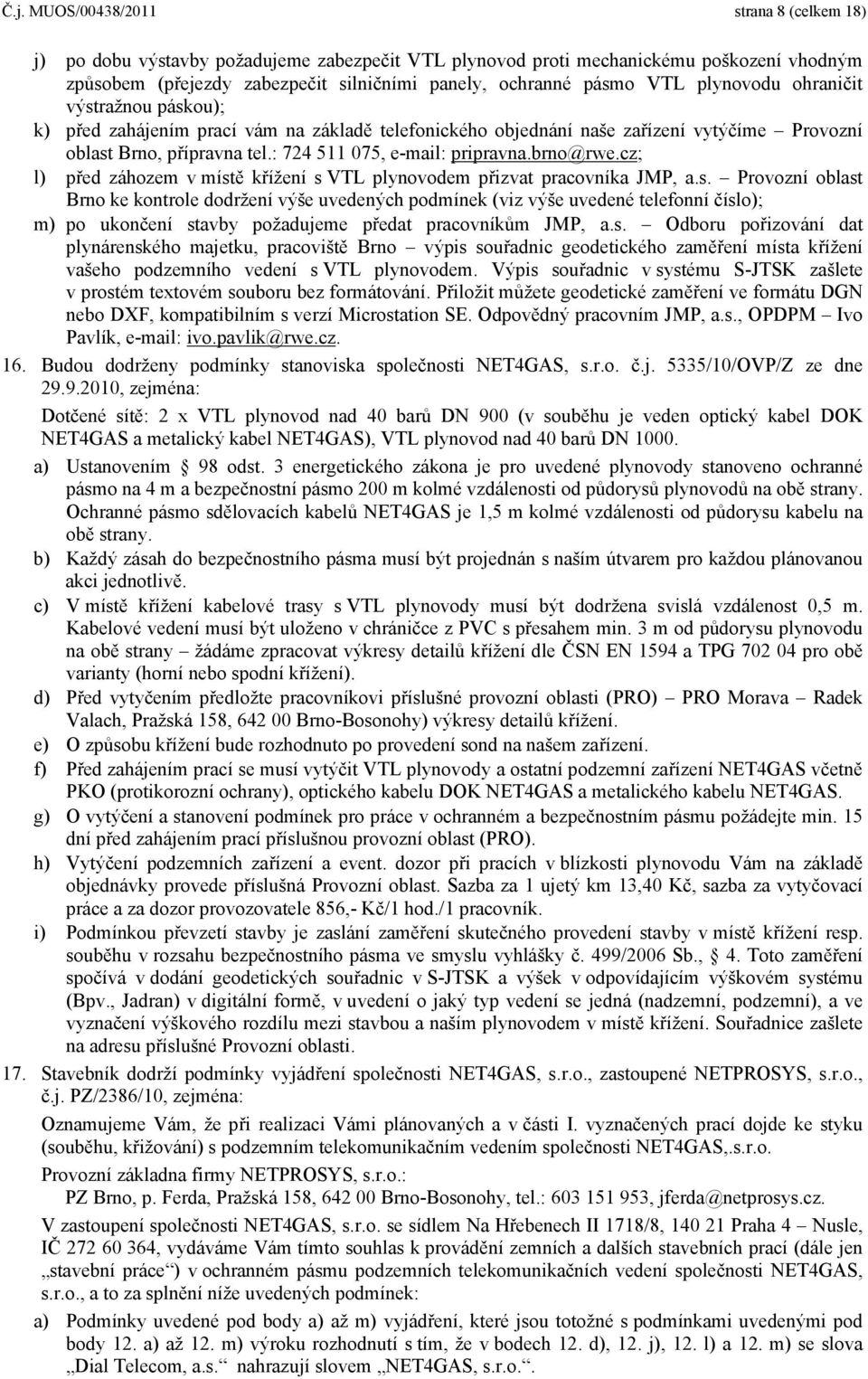 brno@rwe.cz; l) před záhozem v místě křížení s VTL plynovodem přizvat pracovníka JMP, a.s. Provozní oblast Brno ke kontrole dodržení výše uvedených podmínek (viz výše uvedené telefonní číslo); m) po ukončení stavby požadujeme předat pracovníkům JMP, a.