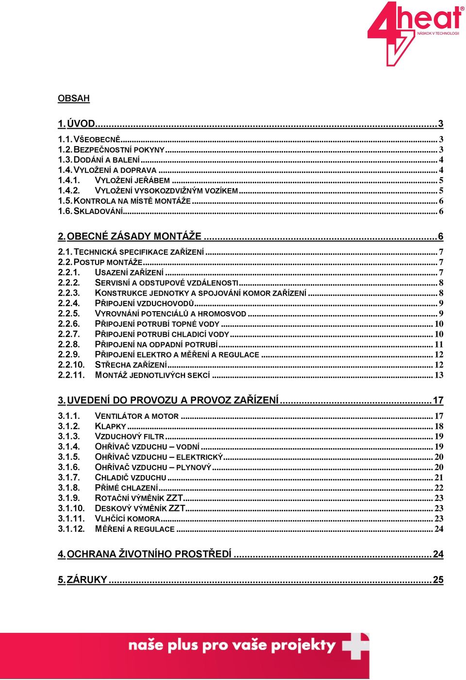 KONSTRUKCE JEDNOTKY A SPOJOVÁNÍ KOMOR ZAŘÍZENÍ... 8 2.2.4. PŘIPOJENÍ VZDUCHOVODŮ... 9 2.2.5. VYROVNÁNÍ POTENCIÁLŮ A HROMOSVOD... 9 2.2.6. PŘIPOJENÍ POTRUBÍ TOPNÉ VODY... 10 2.2.7.