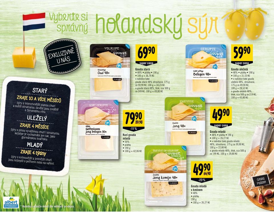 gouda uleželá 48%, blok, cca 500 g za 219 Kč, 100 g = 43,80 Kč Sýry s intenzivnější slanou chutí a sušší strukturou. Skvělé jsou zvláště k červenému vínu.