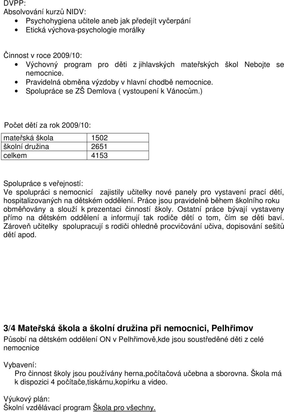 ) Počet dětí za rok 2009/10: mateřská škola 1502 školní družina 2651 celkem 4153 Spolupráce s veřejností: Ve spolupráci s nemocnicí zajistily učitelky nové panely pro vystavení prací dětí,