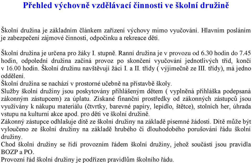 Školní družinu navštěvují žáci I. a II. třídy ( výjimečně ze III. třídy), má jedno oddělení. Školní družina se nachází v prostorné učebně na přístavbě školy.