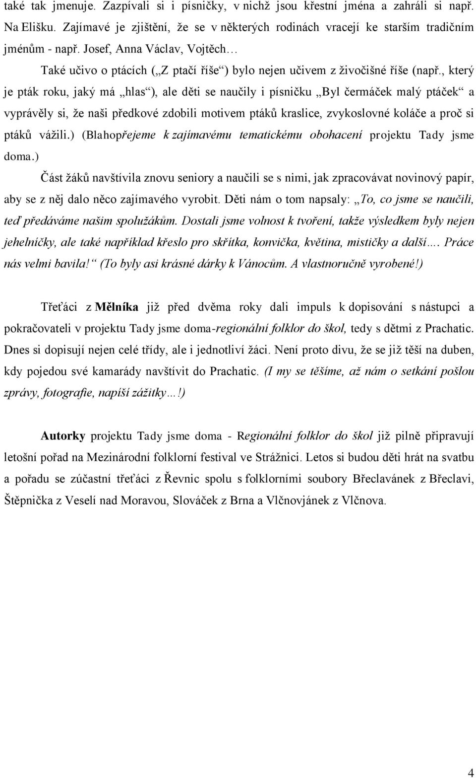 , který je pták roku, jaký má hlas ), ale děti se naučily i písničku Byl čermáček malý ptáček a vyprávěly si, že naši předkové zdobili motivem ptáků kraslice, zvykoslovné koláče a proč si ptáků