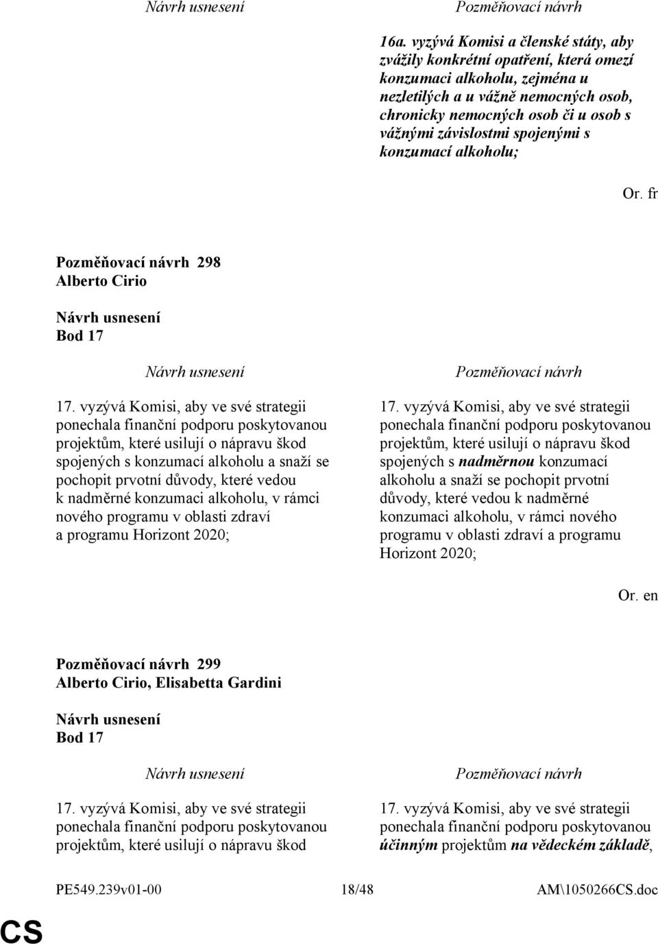 vyzývá Komisi, aby ve své strategii ponechala finanční podporu poskytovanou projektům, které usilují o nápravu škod spojených s konzumací alkoholu a snaží se pochopit prvotní důvody, které vedou k