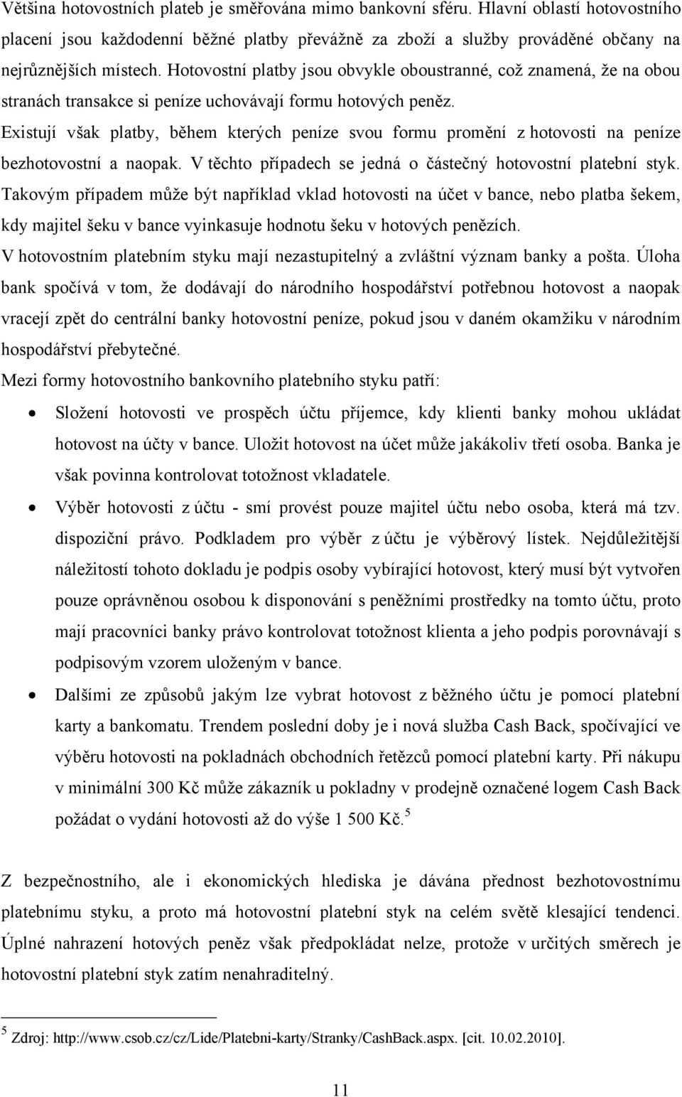 Existují však platby, během kterých peníze svou formu promění z hotovosti na peníze bezhotovostní a naopak. V těchto případech se jedná o částečný hotovostní platební styk.
